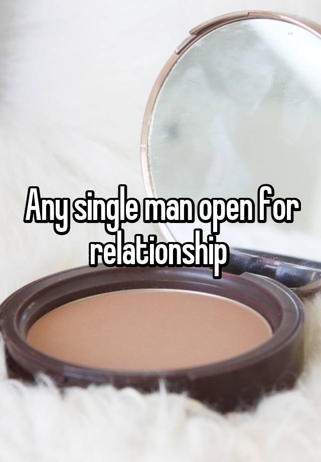 Any single man open for relationship 