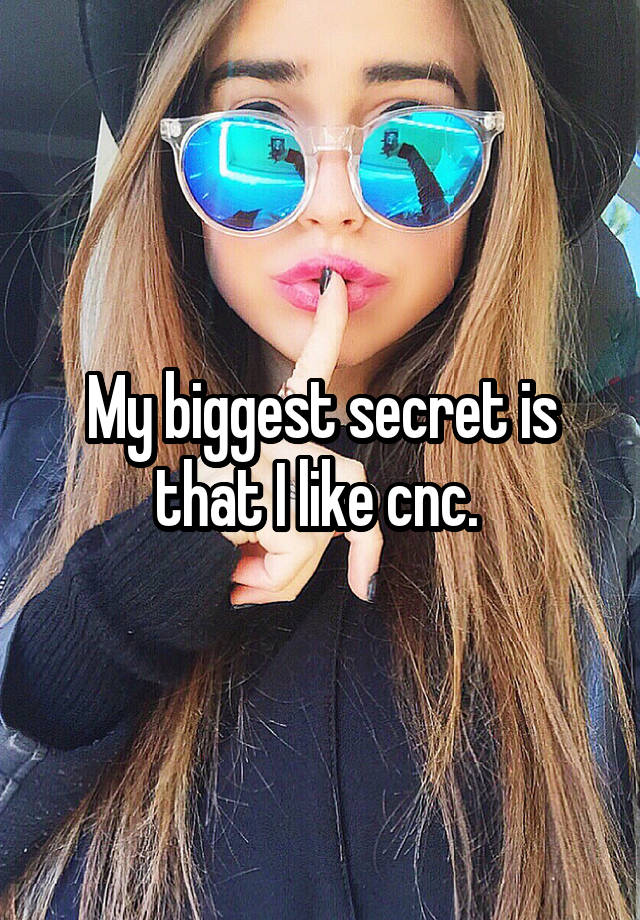 My biggest secret is that I like cnc. 