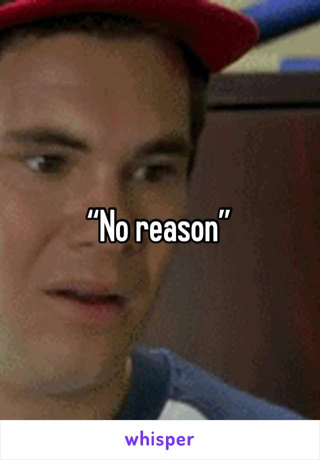 “No reason”