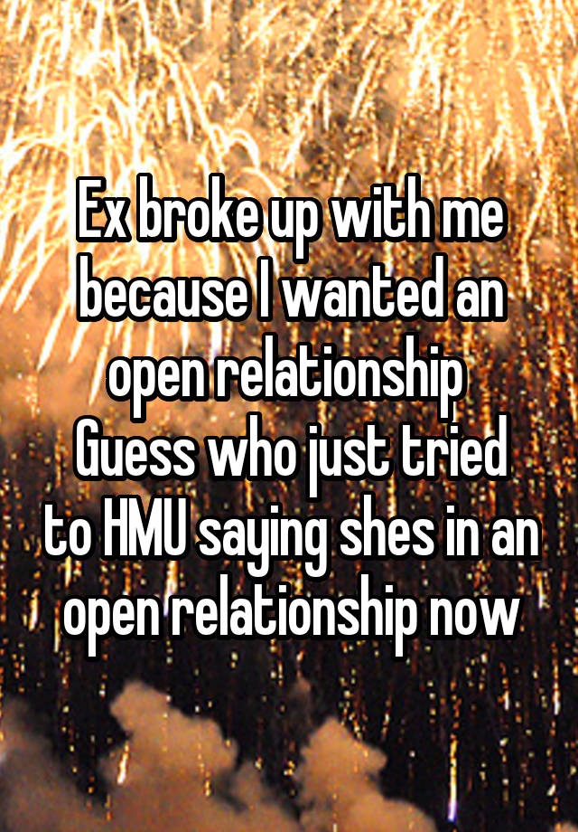 Ex broke up with me because I wanted an open relationship 
Guess who just tried to HMU saying shes in an open relationship now