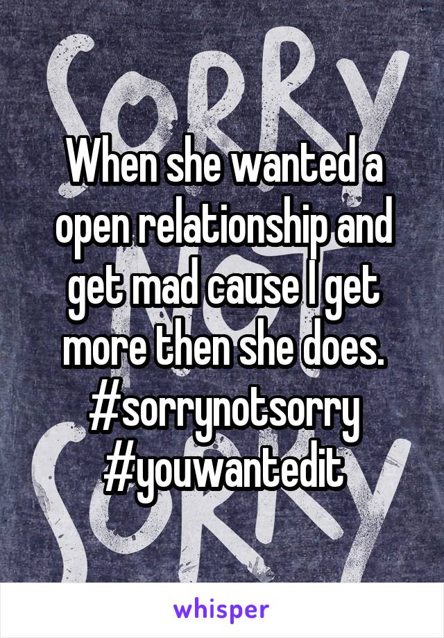 When she wanted a open relationship and get mad cause I get more then she does.
#sorrynotsorry
#youwantedit