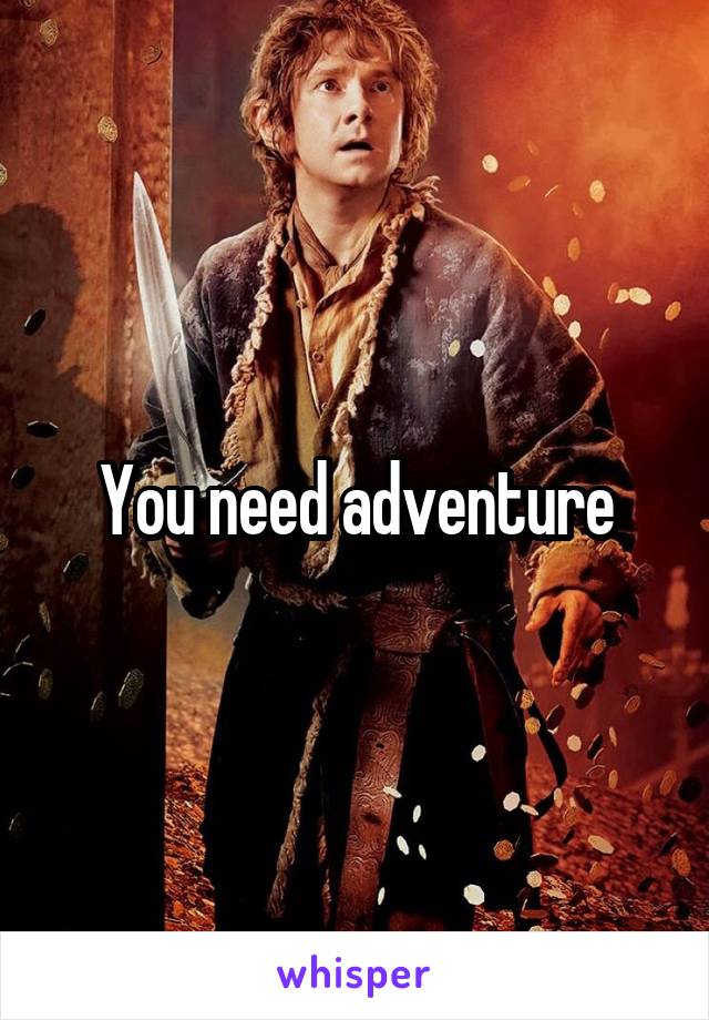 You need adventure