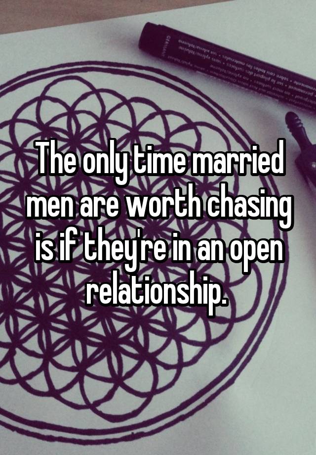 The only time married men are worth chasing is if they're in an open relationship. 