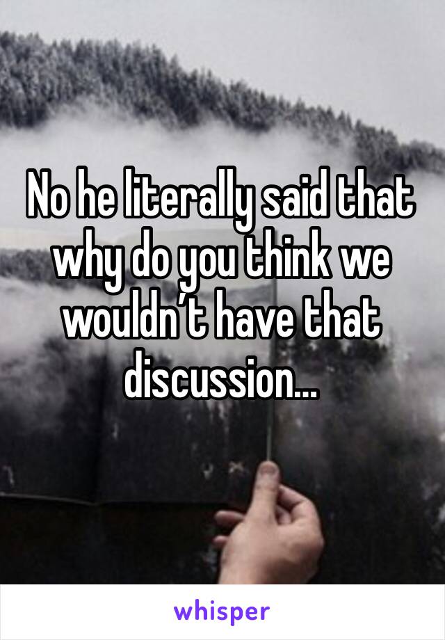 No he literally said that why do you think we wouldn’t have that discussion…