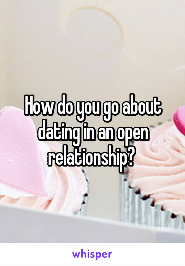 How do you go about dating in an open relationship? 