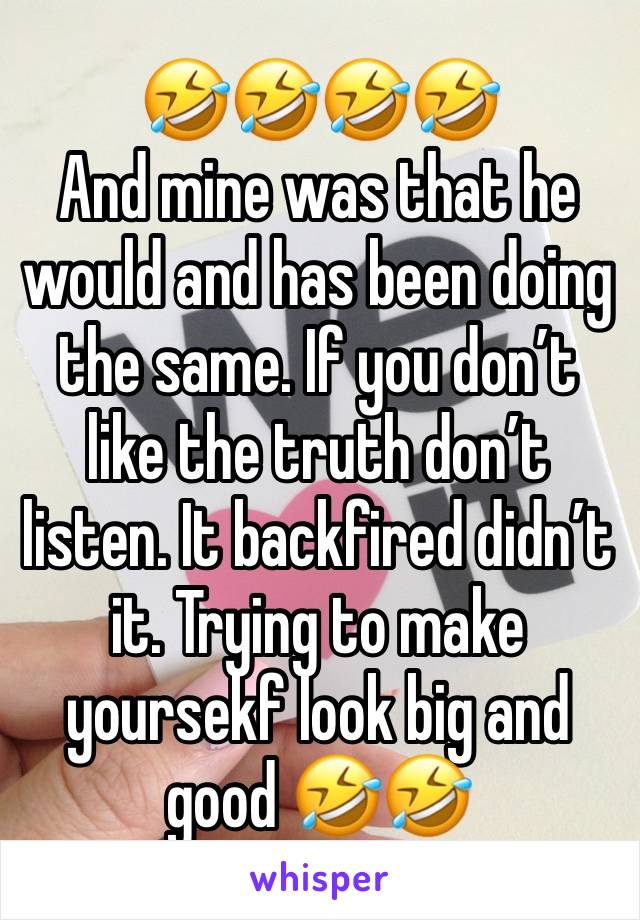 🤣🤣🤣🤣
And mine was that he would and has been doing the same. If you don’t like the truth don’t listen. It backfired didn’t it. Trying to make yoursekf look big and good 🤣🤣