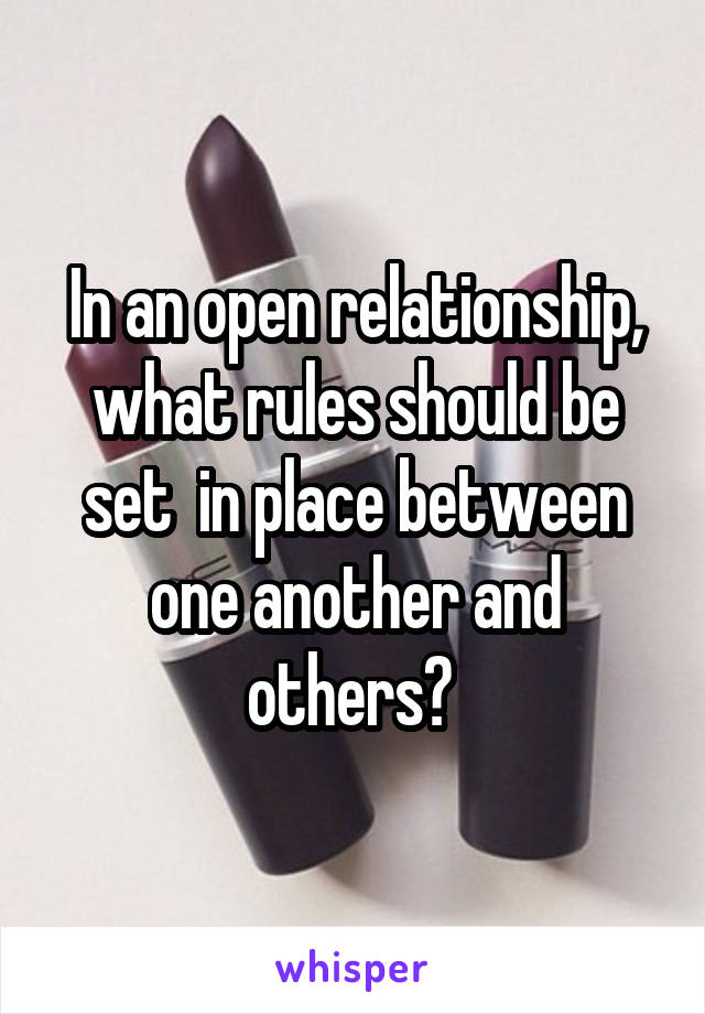 In an open relationship, what rules should be set  in place between one another and others? 