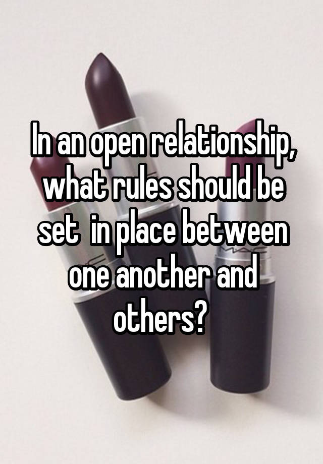 In an open relationship, what rules should be set  in place between one another and others? 