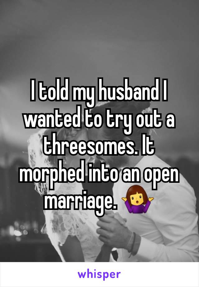 I told my husband I wanted to try out a threesomes. It morphed into an open marriage. 🤷‍♀️