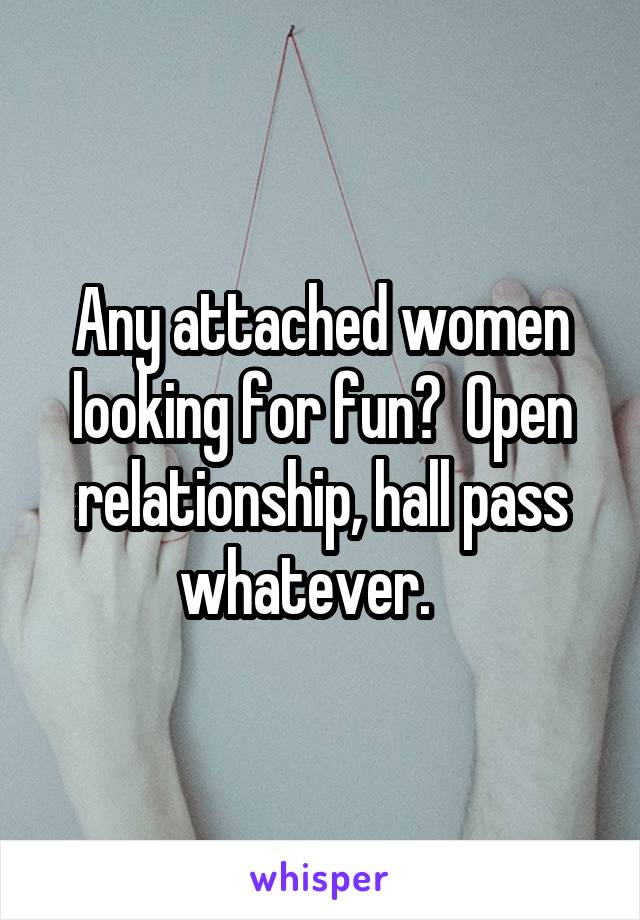 Any attached women looking for fun?  Open relationship, hall pass whatever.   