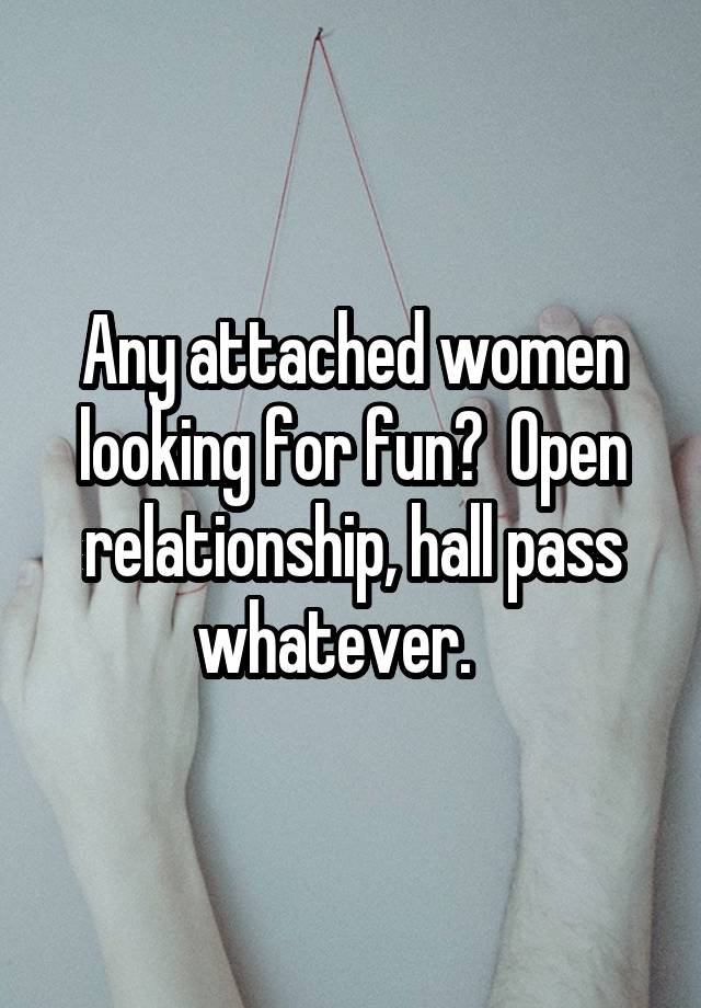 Any attached women looking for fun?  Open relationship, hall pass whatever.   