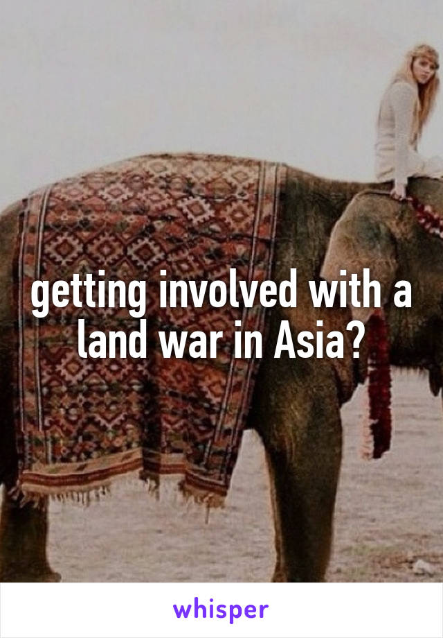 getting involved with a land war in Asia?