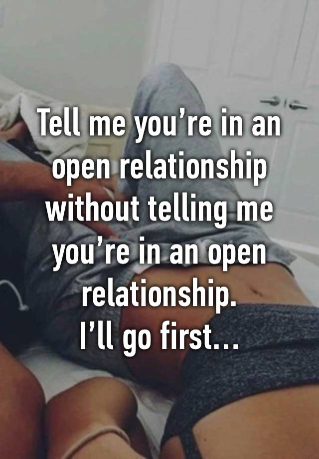 Tell me you’re in an open relationship without telling me you’re in an open relationship. 
I’ll go first…