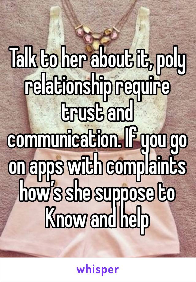 Talk to her about it, poly relationship require trust and communication. If you go on apps with complaints how’s she suppose to
Know and help