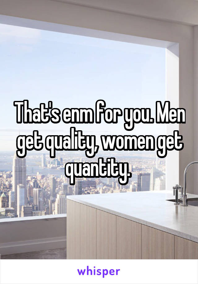 That's enm for you. Men get quality, women get quantity. 