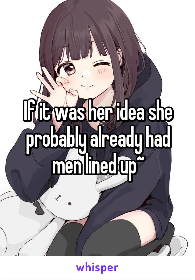 If it was her idea she probably already had men lined up~