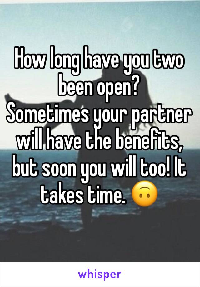 How long have you two been open? 
Sometimes your partner will have the benefits, but soon you will too! It takes time. 🙃