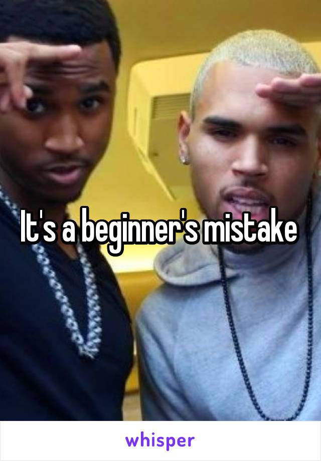 It's a beginner's mistake 