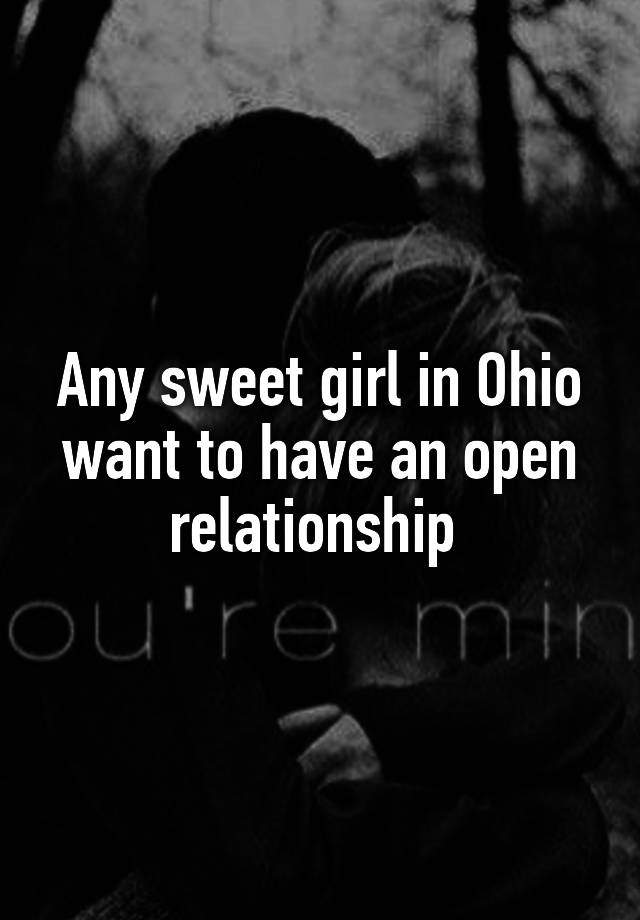 Any sweet girl in Ohio want to have an open relationship 