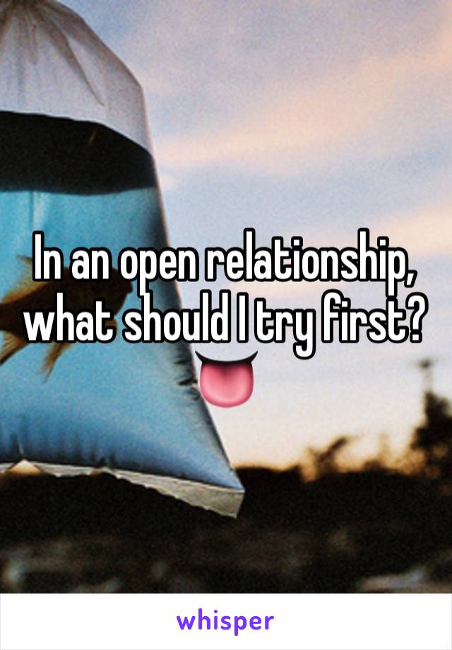 In an open relationship, what should I try first? 👅