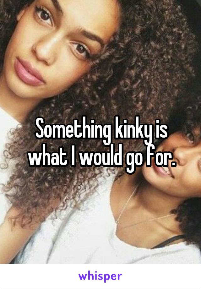 Something kinky is what I would go for.