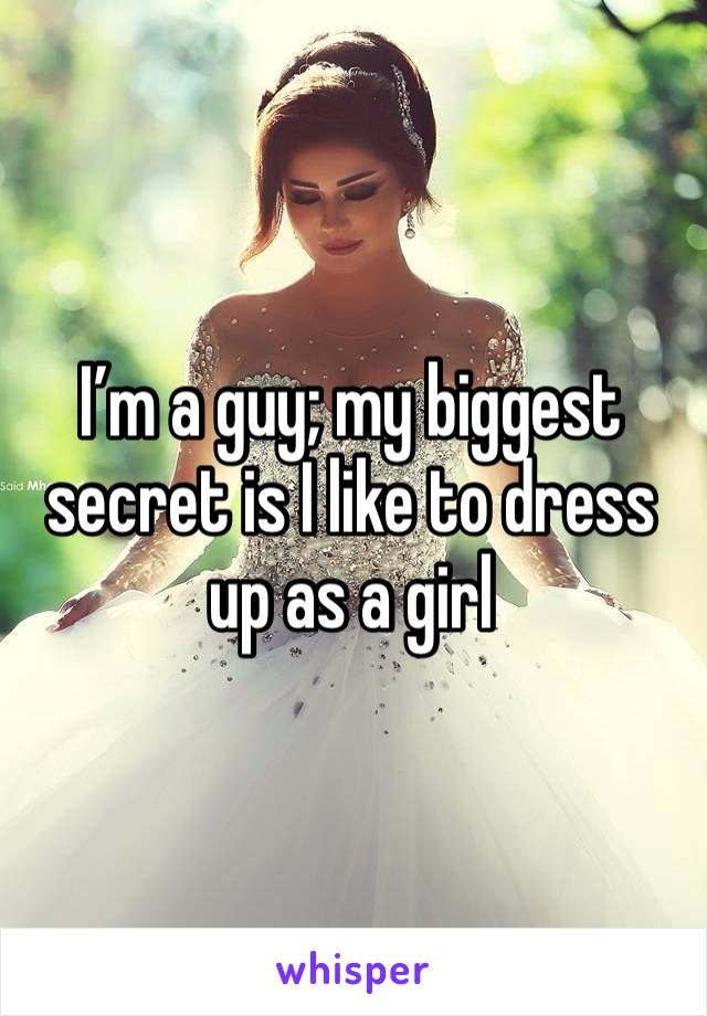 I’m a guy; my biggest secret is I like to dress up as a girl