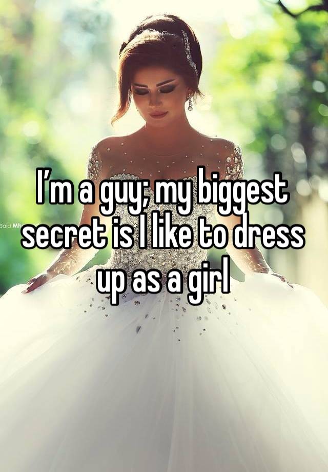 I’m a guy; my biggest secret is I like to dress up as a girl