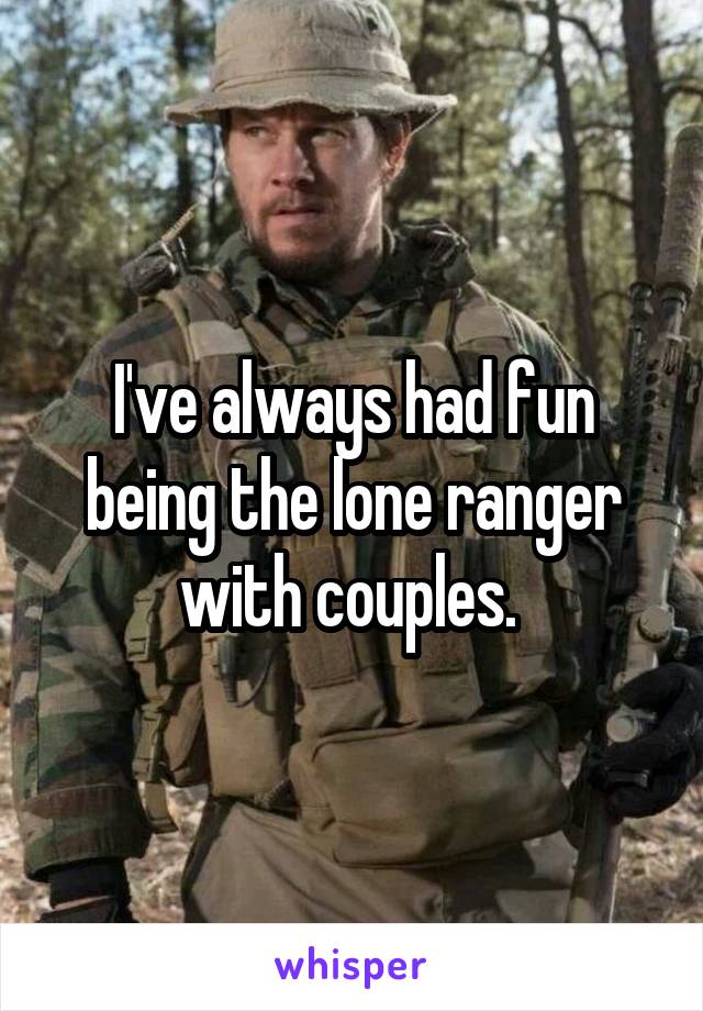 I've always had fun being the lone ranger with couples. 