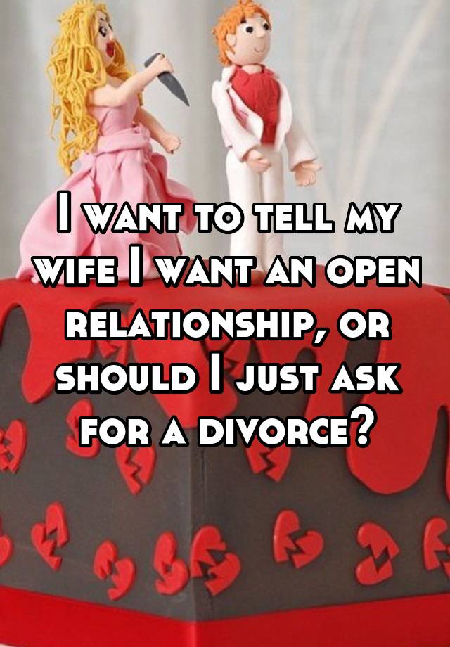 I want to tell my wife I want an open relationship, or should I just ask for a divorce?