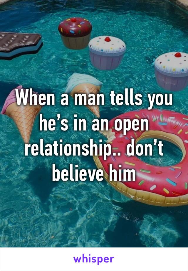 When a man tells you he’s in an open relationship.. don’t believe him 