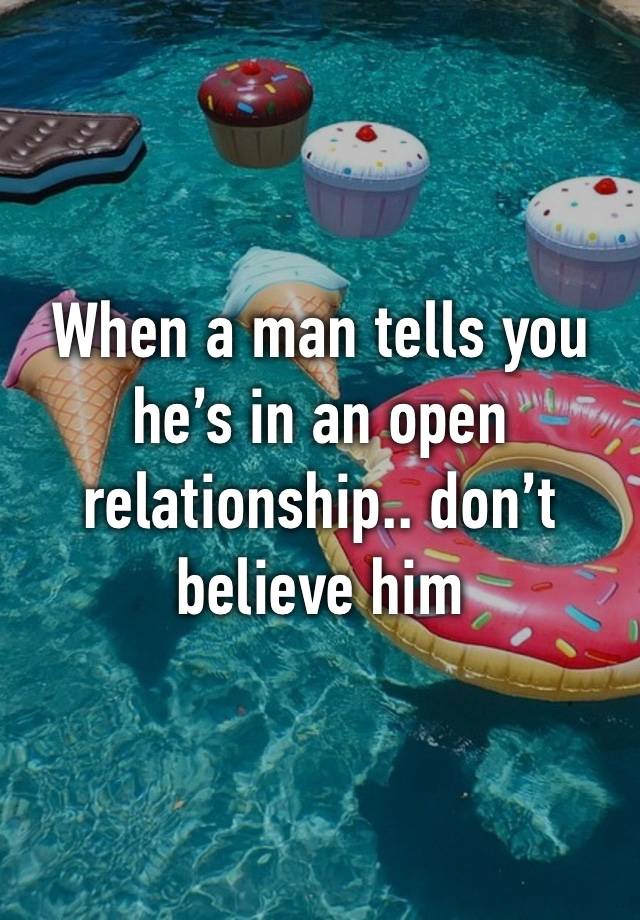 When a man tells you he’s in an open relationship.. don’t believe him 