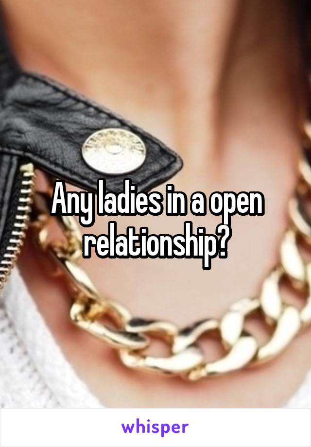 Any ladies in a open relationship?