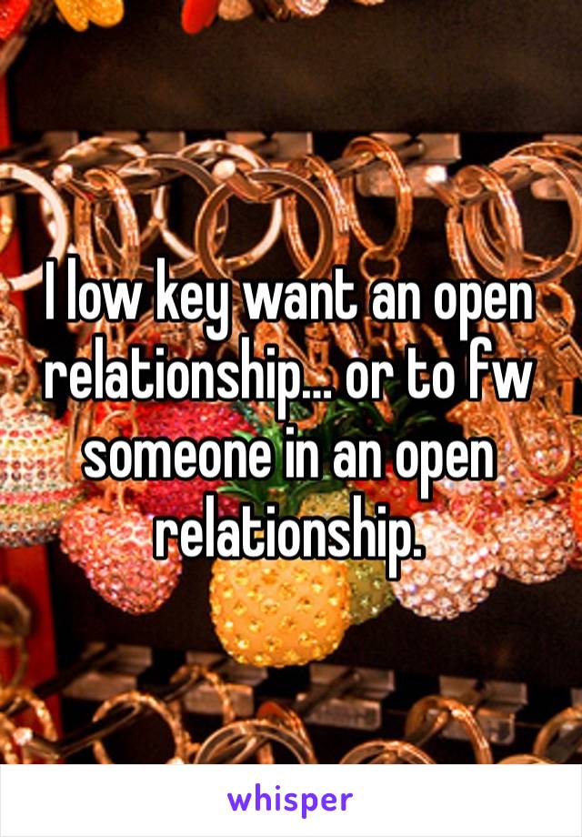 I low key want an open relationship… or to fw someone in an open relationship. 