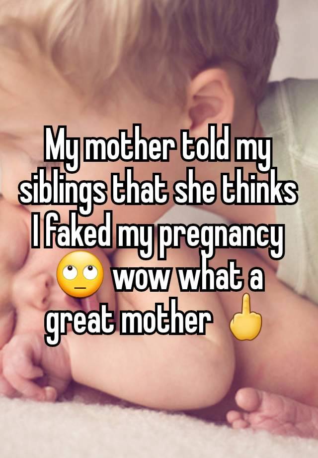 My mother told my siblings that she thinks I faked my pregnancy 🙄 wow what a great mother 🖕