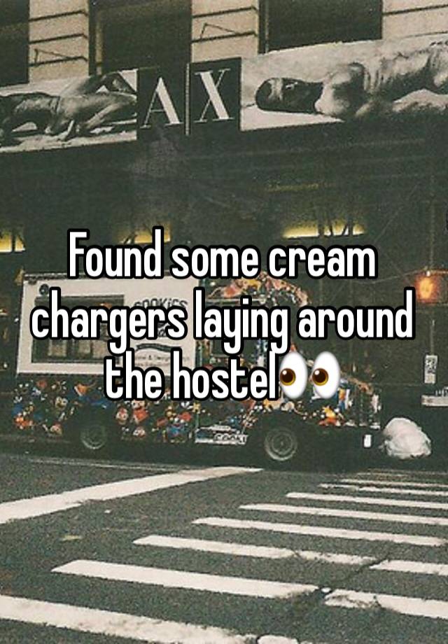 Found some cream chargers laying around the hostel👀