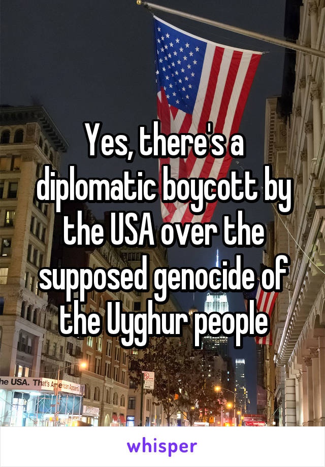 Yes, there's a diplomatic boycott by the USA over the supposed genocide of the Uyghur people