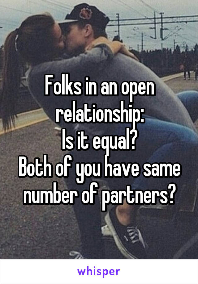 Folks in an open relationship:
Is it equal?
Both of you have same number of partners?