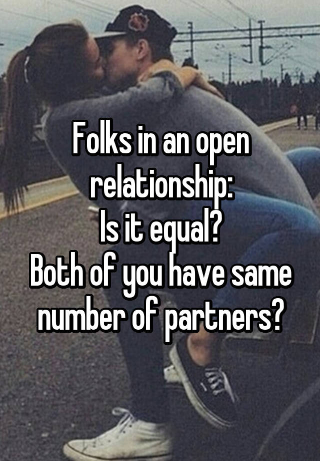 Folks in an open relationship:
Is it equal?
Both of you have same number of partners?