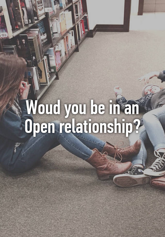 Woud you be in an Open relationship?