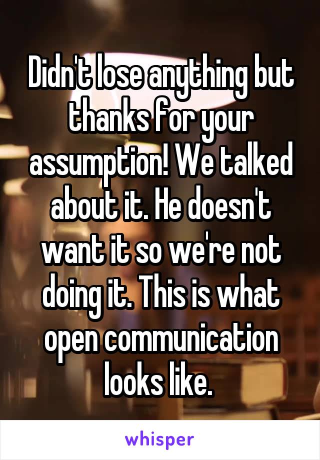 Didn't lose anything but thanks for your assumption! We talked about it. He doesn't want it so we're not doing it. This is what open communication looks like. 