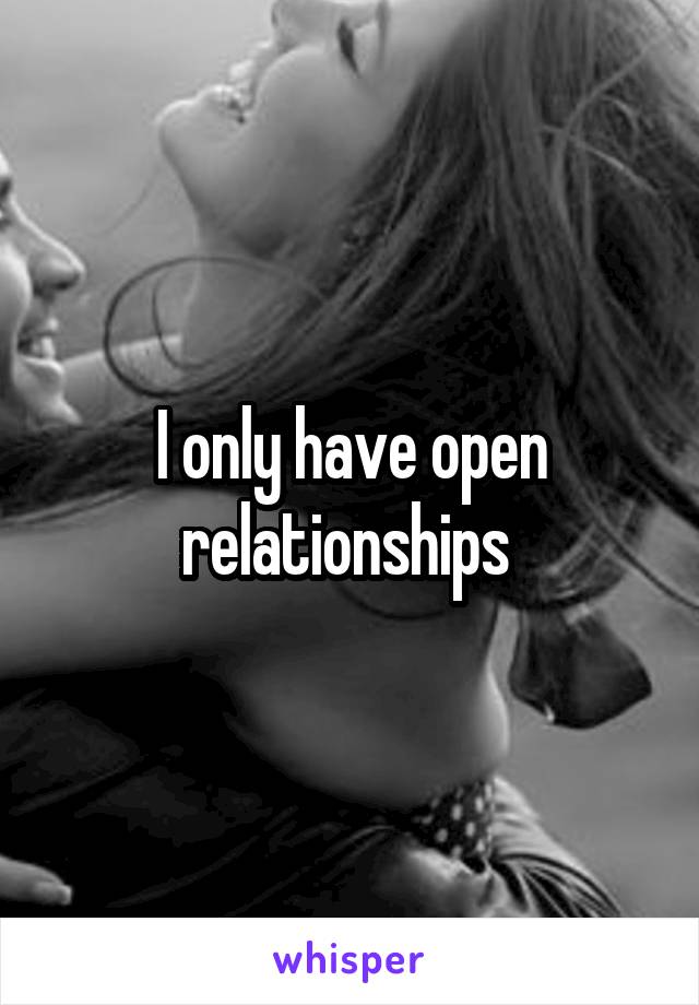 I only have open relationships 