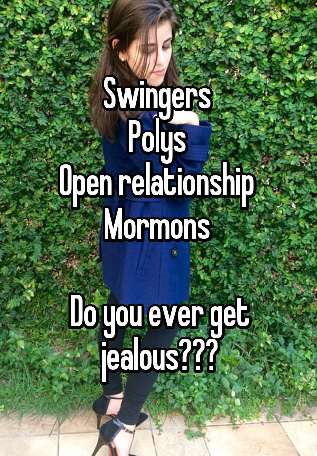 Swingers 
Polys 
Open relationship 
Mormons 

Do you ever get jealous???