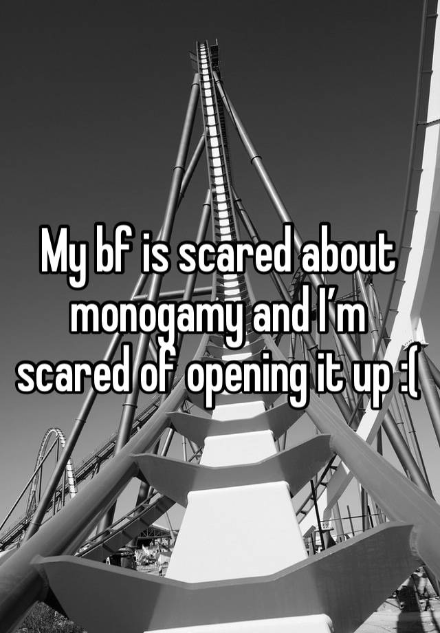 My bf is scared about monogamy and I’m scared of opening it up :(