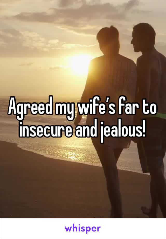 Agreed my wife’s far to insecure and jealous!