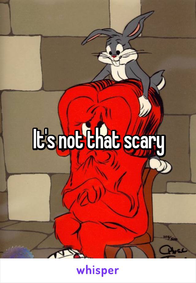 It's not that scary