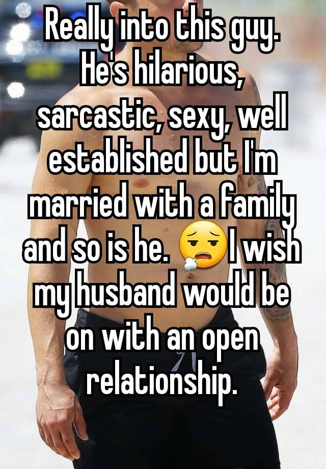 Really into this guy. He's hilarious, sarcastic, sexy, well established but I'm married with a family and so is he. 😮‍💨I wish my husband would be on with an open relationship.