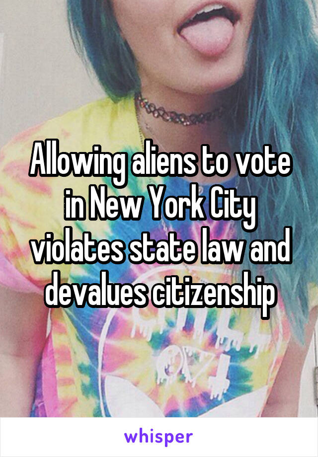 Allowing aliens to vote in New York City violates state law and devalues citizenship