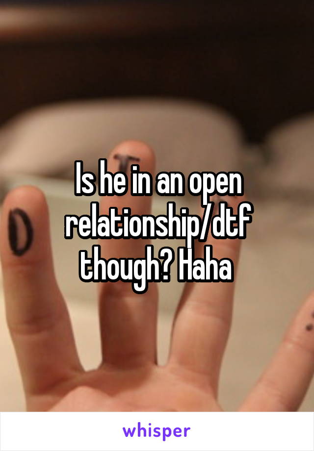 Is he in an open relationship/dtf though? Haha 