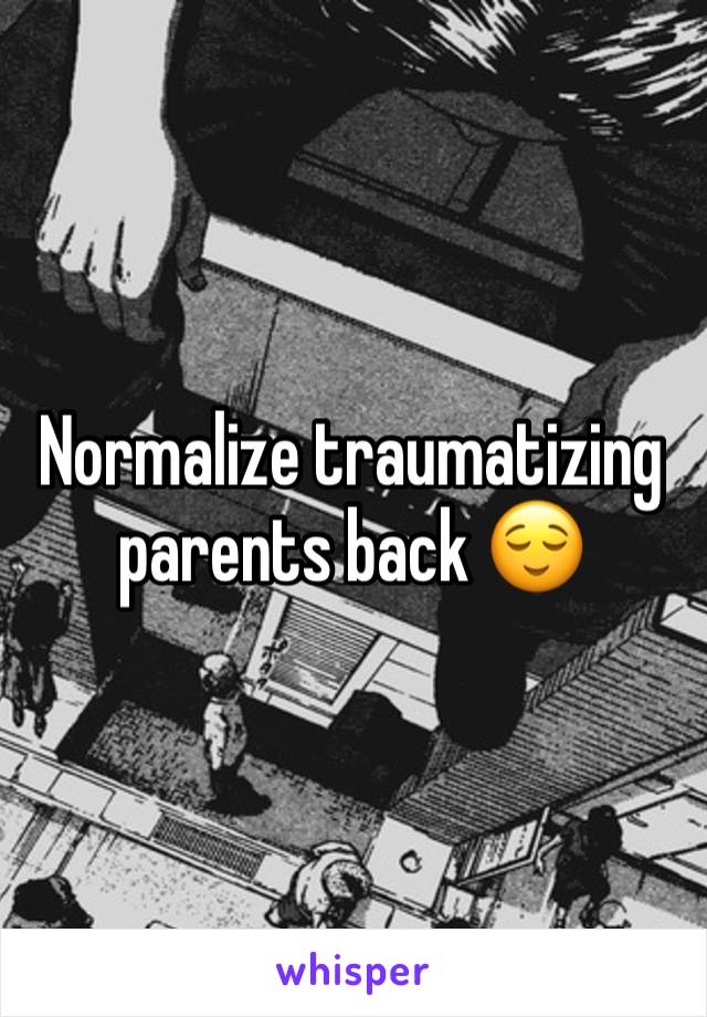 Normalize traumatizing parents back 😌