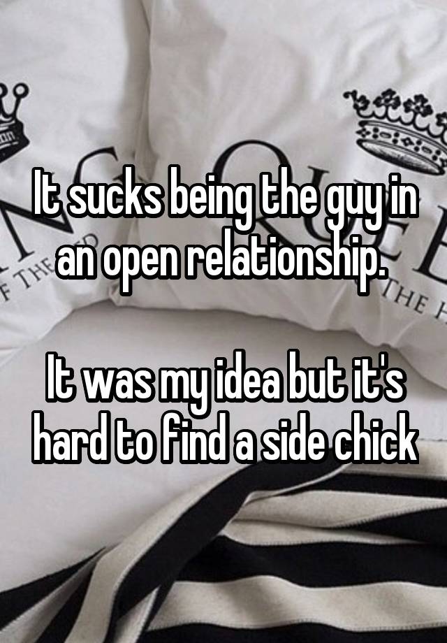 It sucks being the guy in an open relationship. 

It was my idea but it's hard to find a side chick